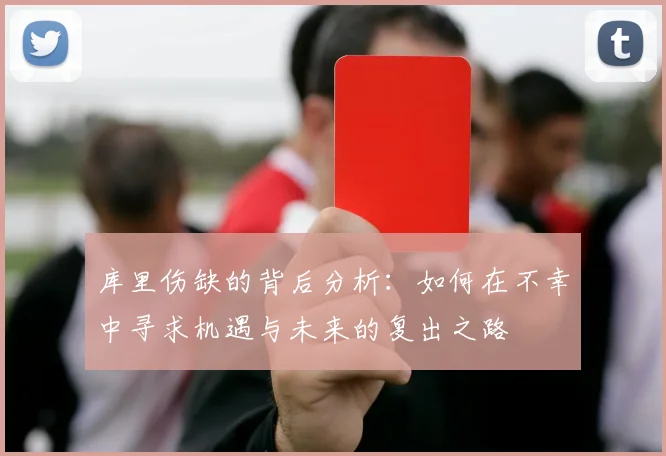 库里伤缺的背后分析：如何在不幸中寻求机遇与未来的复出之路
