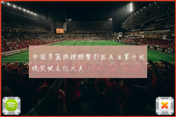 中国男篮热搜频繁引发关注累计收视突破五亿大关