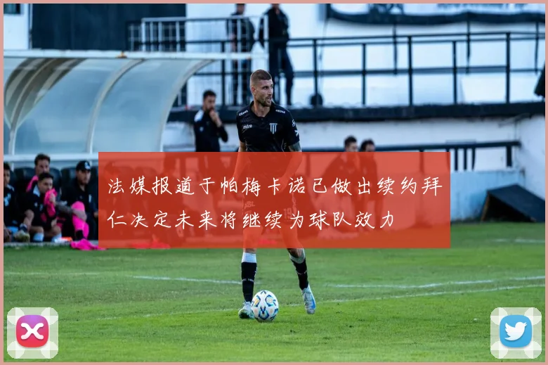 法媒报道于帕梅卡诺已做出续约拜仁决定未来将继续为球队效力