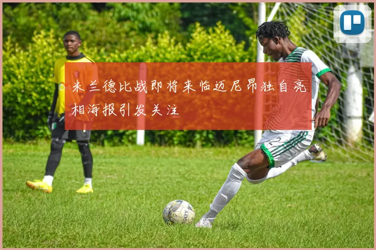 米兰德比战即将来临迈尼昂独自亮相海报引发关注