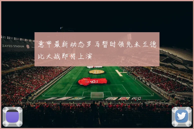 意甲最新动态罗马暂时领先米兰德比大战即将上演