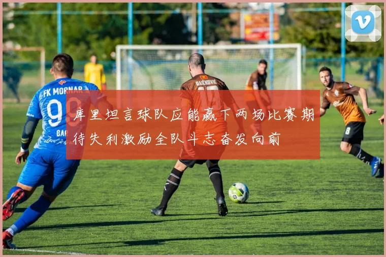 库里坦言球队应能赢下两场比赛期待失利激励全队斗志奋发向前