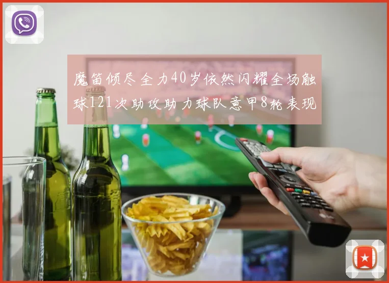魔笛倾尽全力40岁依然闪耀全场触球121次助攻助力球队意甲8轮表现出色