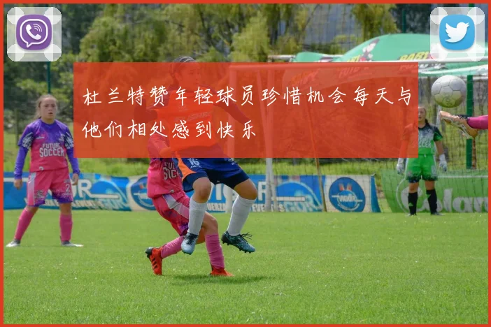 杜兰特赞年轻球员珍惜机会每天与他们相处感到快乐