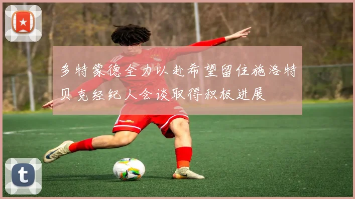 多特蒙德全力以赴希望留住施洛特贝克经纪人会谈取得积极进展