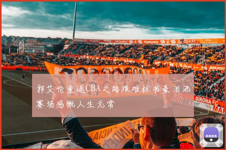 郭艾伦重返CBA之路艰难林书豪泪洒赛场感慨人生无常