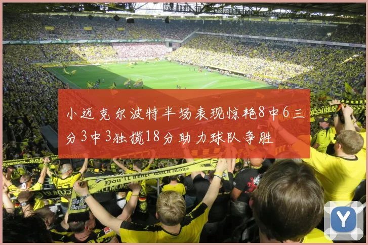 小迈克尔波特半场表现惊艳8中6三分3中3独揽18分助力球队争胜