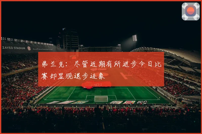 弗兰克：尽管近期有所进步今日比赛却显现退步迹象