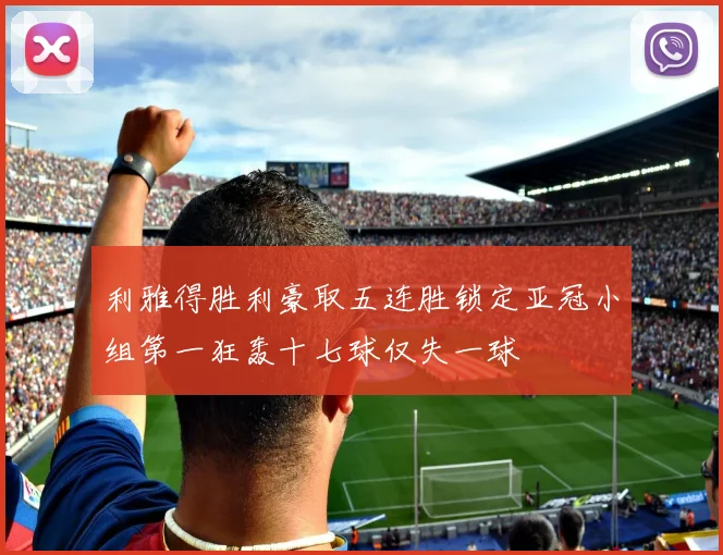 利雅得胜利豪取五连胜锁定亚冠小组第一狂轰十七球仅失一球
