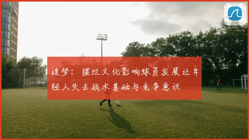 追梦：摆烂文化影响球员发展让年轻人失去战术基础与竞争意识