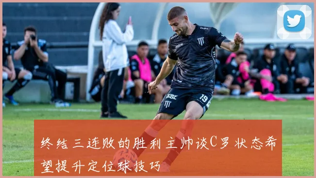 终结三连败的胜利主帅谈C罗状态希望提升定位球技巧