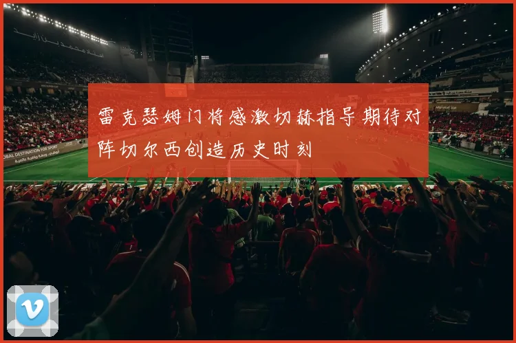 雷克瑟姆门将感激切赫指导期待对阵切尔西创造历史时刻