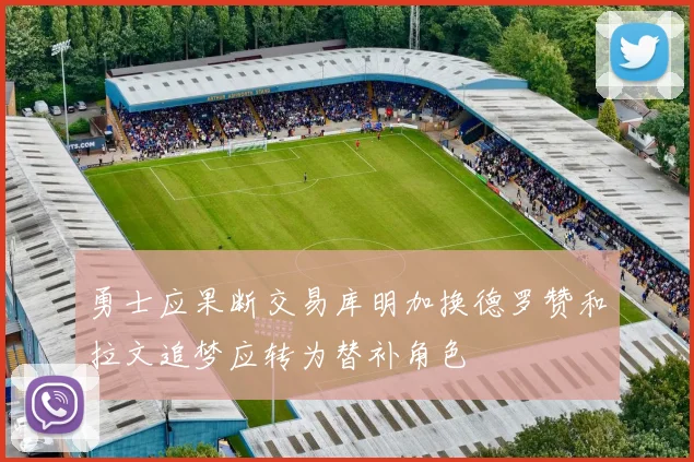 勇士应果断交易库明加换德罗赞和拉文追梦应转为替补角色