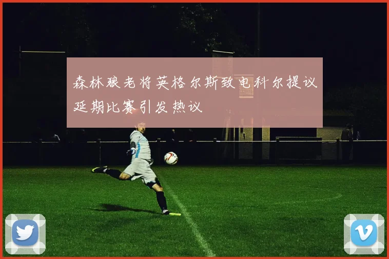 森林狼老将英格尔斯致电科尔提议延期比赛引发热议