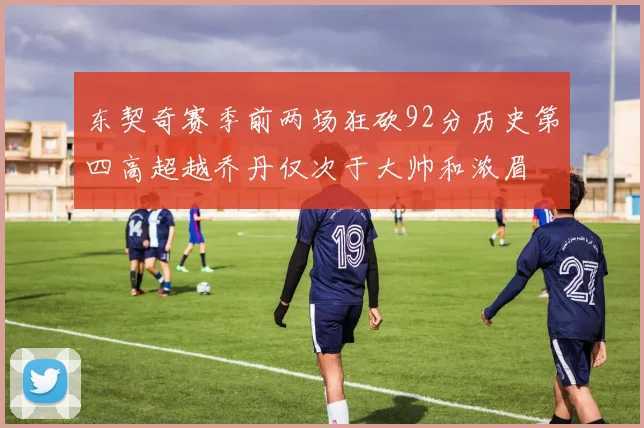 东契奇赛季前两场狂砍92分历史第四高超越乔丹仅次于大帅和浓眉