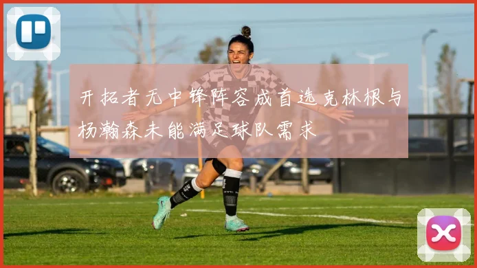 开拓者无中锋阵容成首选克林根与杨瀚森未能满足球队需求