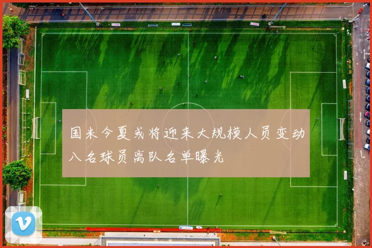 国米今夏或将迎来大规模人员变动八名球员离队名单曝光