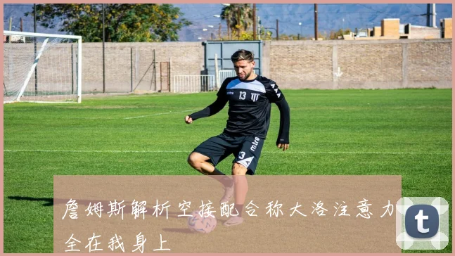 詹姆斯解析空接配合称大洛注意力全在我身上