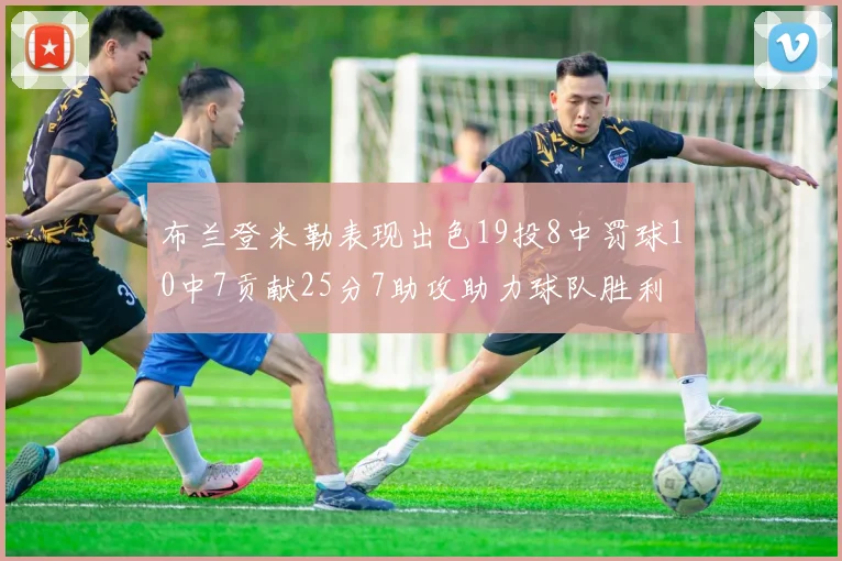 布兰登米勒表现出色19投8中罚球10中7贡献25分7助攻助力球队胜利